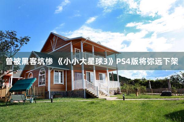 曾被黑客坑惨 《小小大星球3》PS4版将弥远下架