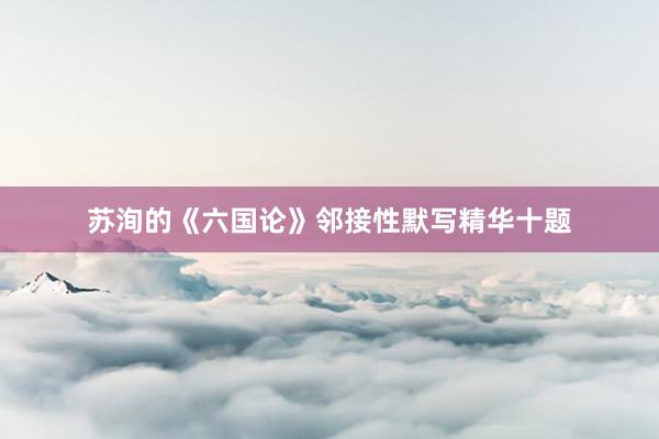 苏洵的《六国论》邻接性默写精华十题