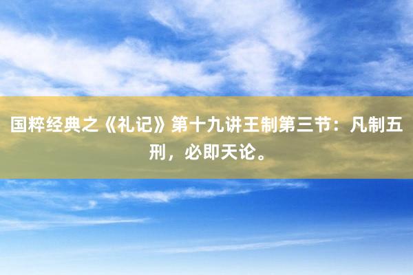 国粹经典之《礼记》第十九讲王制第三节：凡制五刑，必即天论。