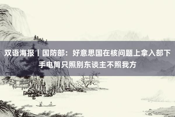 双语海报丨国防部：好意思国在核问题上拿入部下手电筒只照别东谈主不照我方