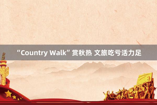 “Country Walk”赏秋热 文旅吃亏活力足