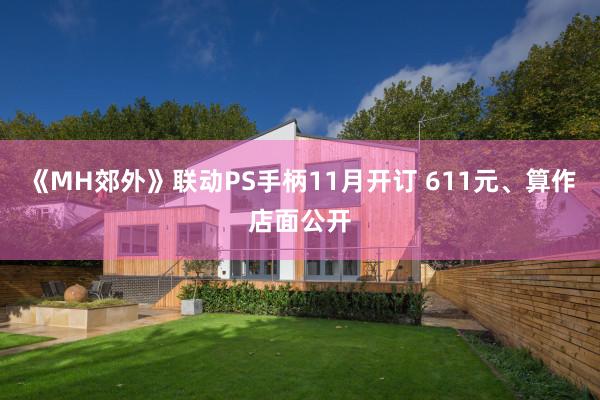 《MH郊外》联动PS手柄11月开订 611元、算作店面公开