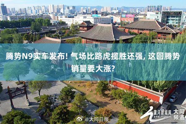 腾势N9实车发布! 气场比路虎揽胜还强, 这回腾势销量要大涨?