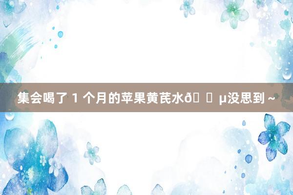 集会喝了 1 个月的苹果黄芪水🍵没思到～