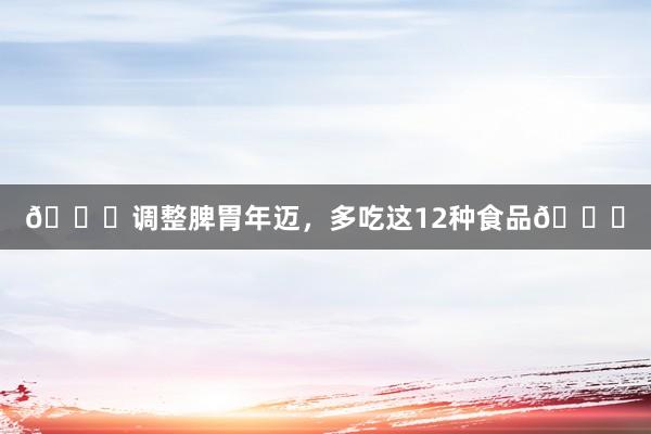 👀调整脾胃年迈,多吃这12种食品👀