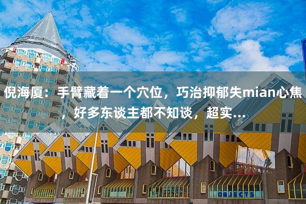 倪海厦:手臂藏着一个穴位,巧治抑郁失mian心焦,好多东谈主都不知谈,超实...