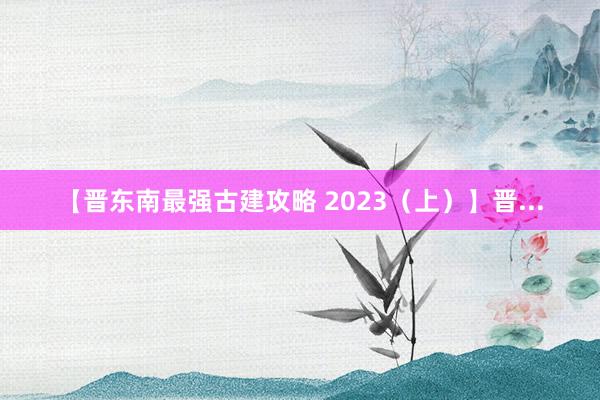【晋东南最强古建攻略 2023(上)】晋...
