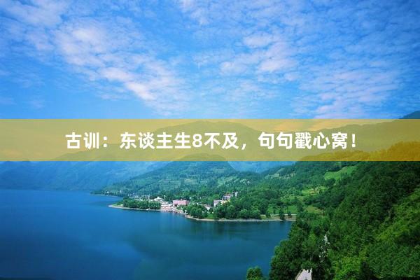 古训：东谈主生8不及，句句戳心窝！