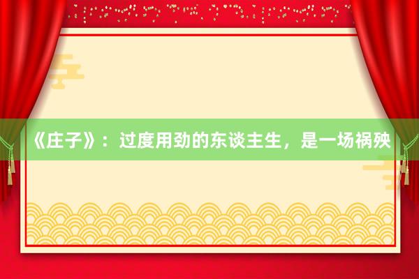 《庄子》：过度用劲的东谈主生，是一场祸殃