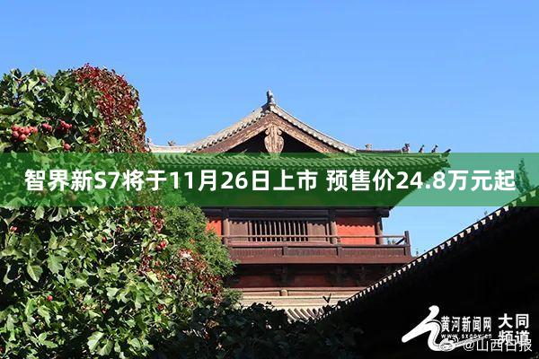智界新S7将于11月26日上市 预售价24.8万元起