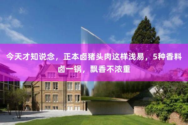 今天才知说念，正本卤猪头肉这样浅易，5种香料卤一锅，飘香不浓重