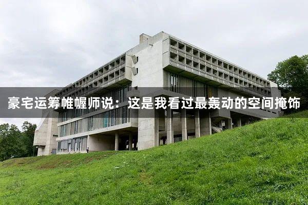 豪宅运筹帷幄师说:这是我看过最轰动的空间掩饰