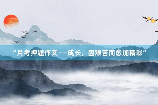 “月考押题作文——成长，因艰苦而愈加精彩”