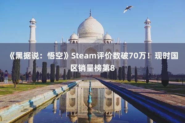 《黑据说：悟空》Steam评价数破70万！现时国区销量榜第8