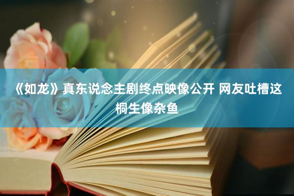 《如龙》真东说念主剧终点映像公开 网友吐槽这桐生像杂鱼
